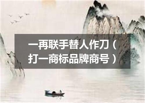 一再联手替人作刀（打一商标品牌商号）
