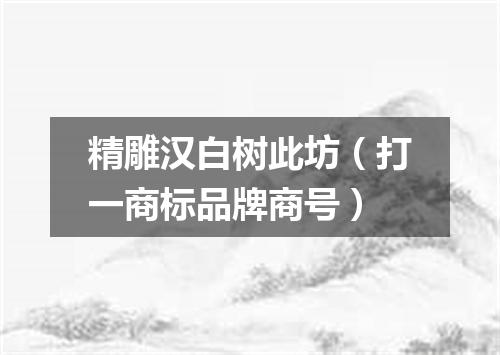 精雕汉白树此坊（打一商标品牌商号）