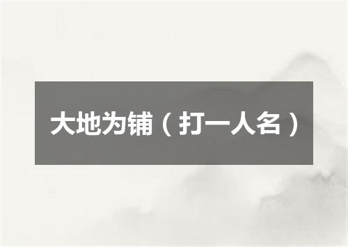 大地为铺（打一人名）