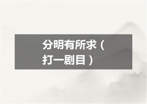 分明有所求（打一剧目）