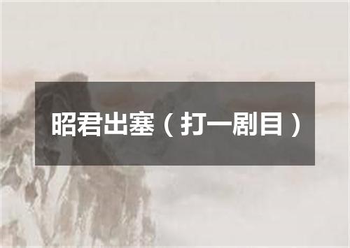 昭君出塞（打一剧目）