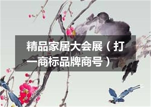 精品家居大会展（打一商标品牌商号）