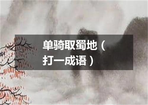 单骑取蜀地（打一成语）