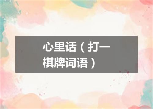 心里话（打一棋牌词语）