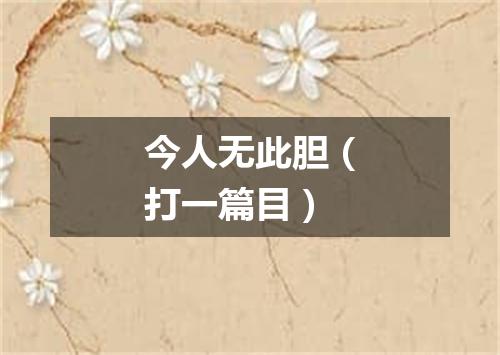 今人无此胆（打一篇目）