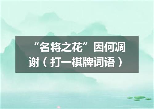 “名将之花”因何凋谢（打一棋牌词语）