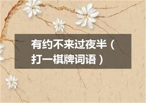有约不来过夜半（打一棋牌词语）