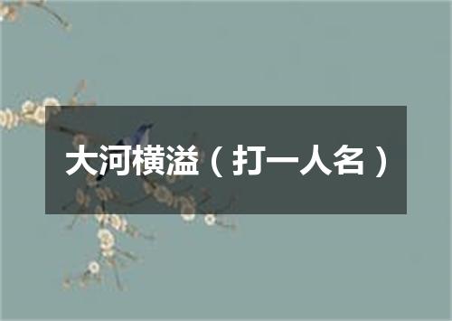 大河横溢（打一人名）
