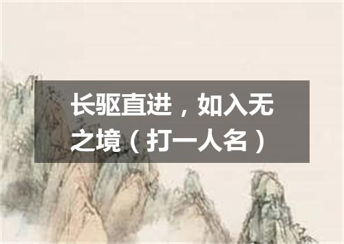 长驱直进，如入无之境（打一人名）