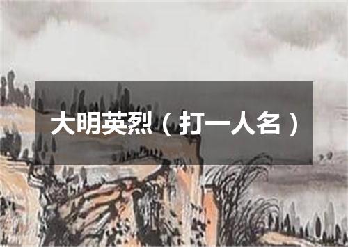 大明英烈（打一人名）