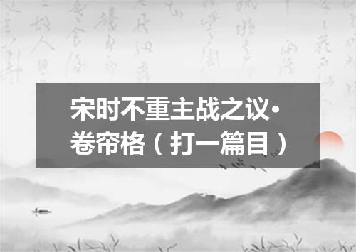 宋时不重主战之议·卷帘格（打一篇目）