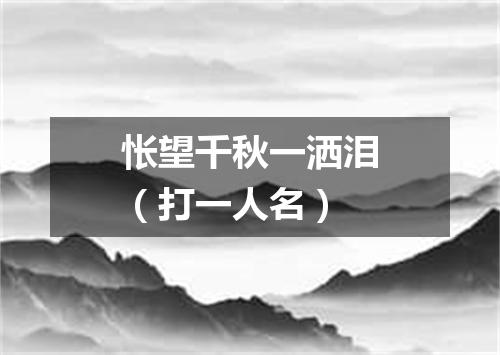 怅望千秋一洒泪（打一人名）