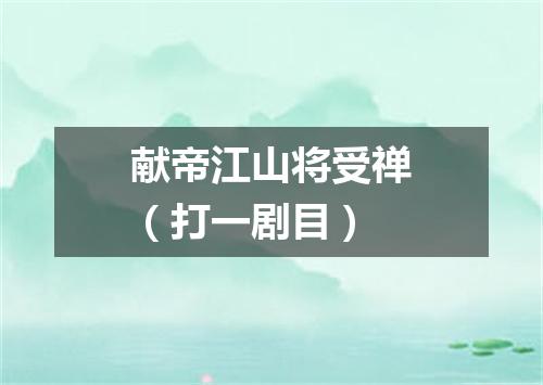 献帝江山将受禅（打一剧目）