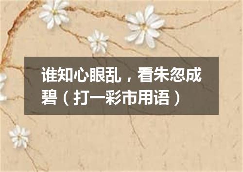 谁知心眼乱，看朱忽成碧（打一彩市用语）