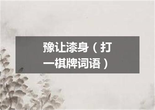 豫让漆身（打一棋牌词语）