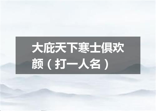 大庇天下寒士俱欢颜（打一人名）