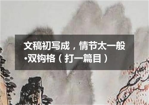 文稿初写成，情节太一般·双钩格（打一篇目）
