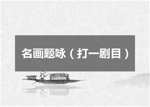 名画题咏（打一剧目）