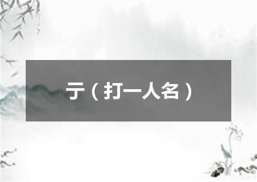 亍（打一人名）
