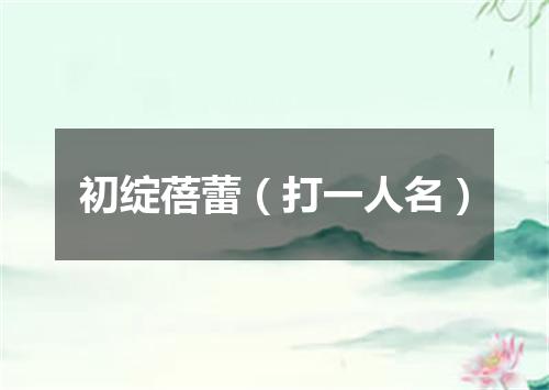 初绽蓓蕾（打一人名）