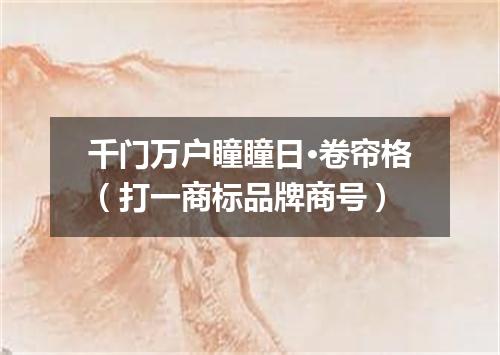 千门万户瞳瞳日·卷帘格（打一商标品牌商号）