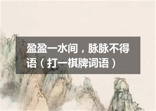盈盈一水间，脉脉不得语（打一棋牌词语）