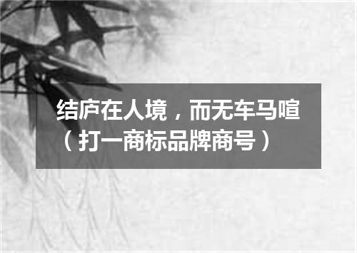 结庐在人境，而无车马喧（打一商标品牌商号）