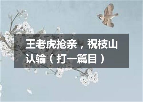 王老虎抢亲，祝枝山认输（打一篇目）