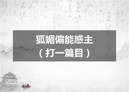 狐媚偏能惑主（打一篇目）