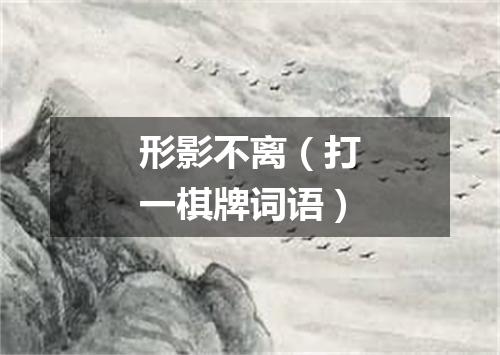 形影不离（打一棋牌词语）