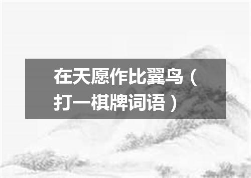 在天愿作比翼鸟（打一棋牌词语）