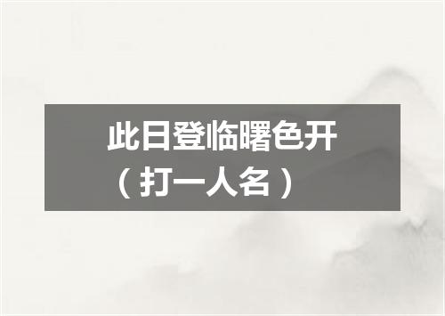 此日登临曙色开（打一人名）