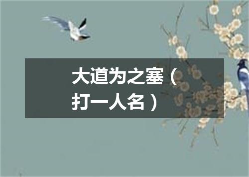大道为之塞（打一人名）