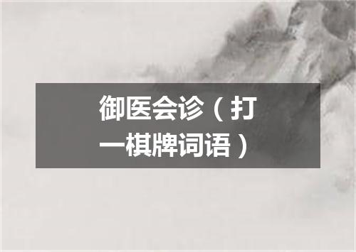 御医会诊（打一棋牌词语）