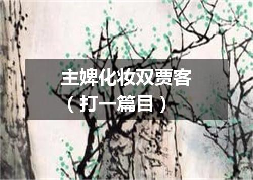 主婢化妆双贾客（打一篇目）