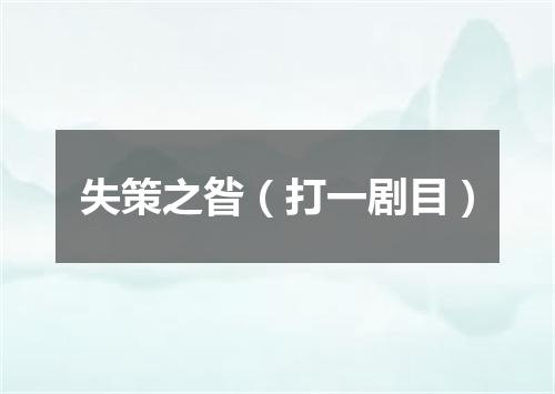 失策之昝（打一剧目）