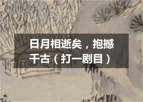 日月相逝矣，抱撼千古（打一剧目）