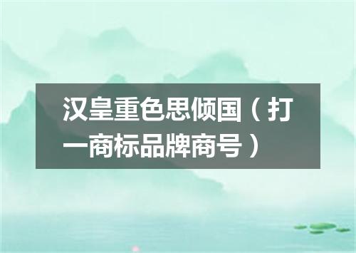 汉皇重色思倾国（打一商标品牌商号）