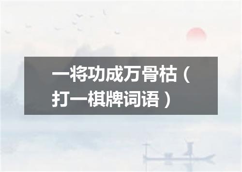 一将功成万骨枯（打一棋牌词语）