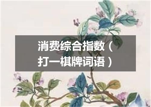 消费综合指数（打一棋牌词语）