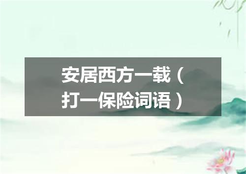 安居西方一载（打一保险词语）