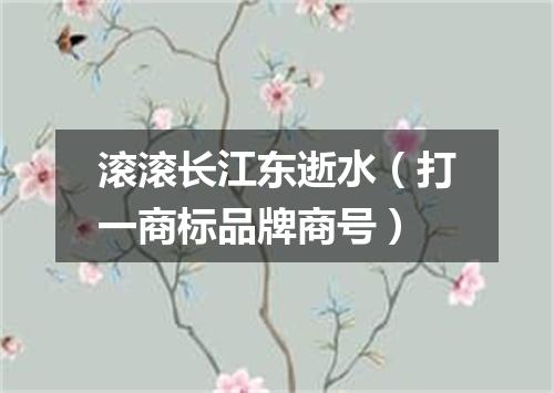 滚滚长江东逝水（打一商标品牌商号）