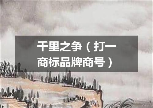 千里之争（打一商标品牌商号）