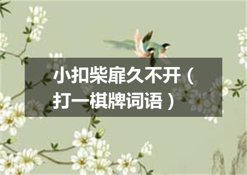 小扣柴扉久不开（打一棋牌词语）