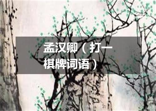 孟汉卿（打一棋牌词语）