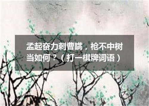 孟起奋力刺曹瞒，枪不中树当如何？（打一棋牌词语）