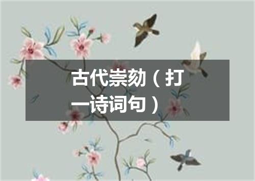 古代崇劾（打一诗词句）
