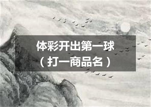 体彩开出第一球（打一商品名）