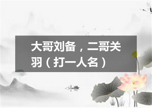 大哥刘备，二哥关羽（打一人名）