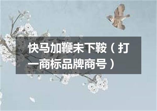 快马加鞭未下鞍（打一商标品牌商号）